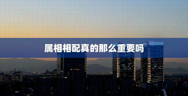 属相相配真的那么重要吗