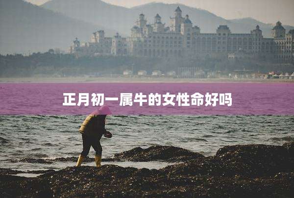 正月初一属牛的女性命好吗