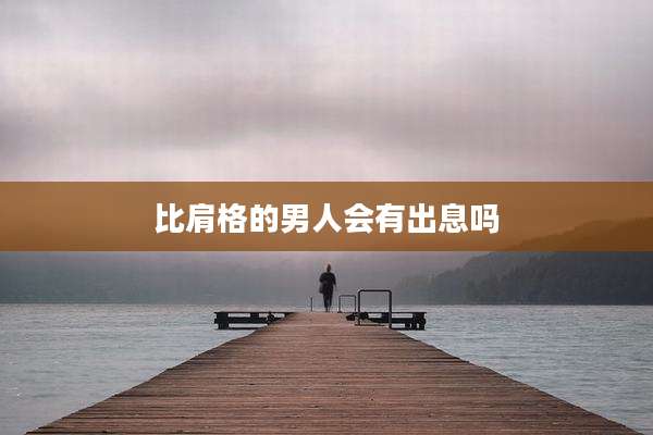 比肩格的男人会有出息吗