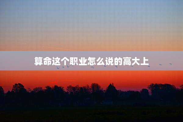 算命这个职业怎么说的高大上