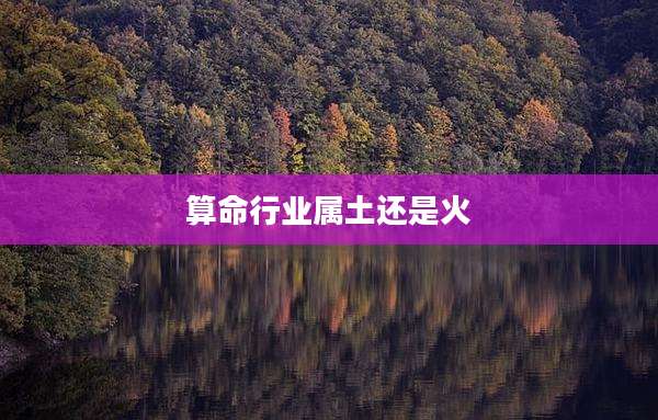 算命行业属土还是火