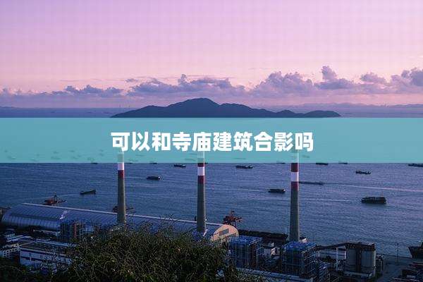 可以和寺庙建筑合影吗