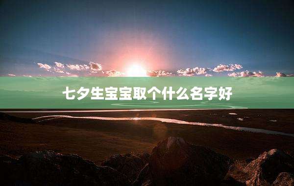 七夕生宝宝取个什么名字好