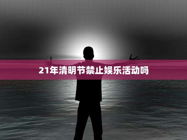 21年清明节禁止娱乐活动吗
