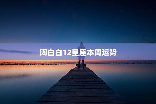 陶白白12星座本周运势
