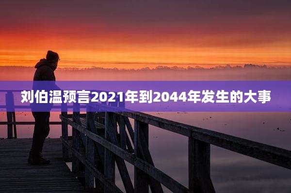 刘伯温预言2021年到2044年发生的大事