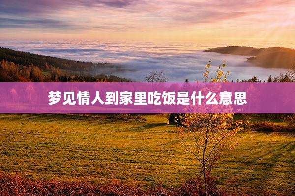 梦见情人到家里吃饭是什么意思