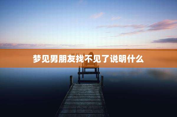 梦见男朋友找不见了说明什么