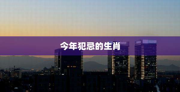 今年犯忌的生肖