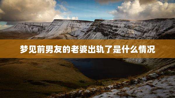 梦见前男友的老婆出轨了是什么情况