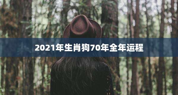 2021年生肖狗70年全年运程