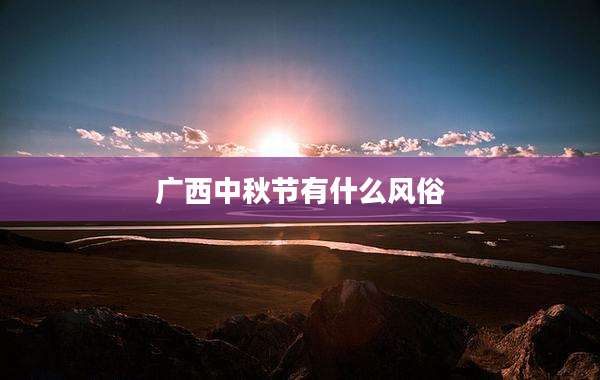 广西中秋节有什么风俗