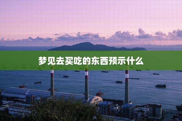 梦见去买吃的东西预示什么
