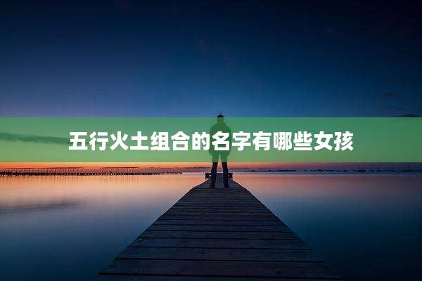 五行火土组合的名字有哪些女孩
