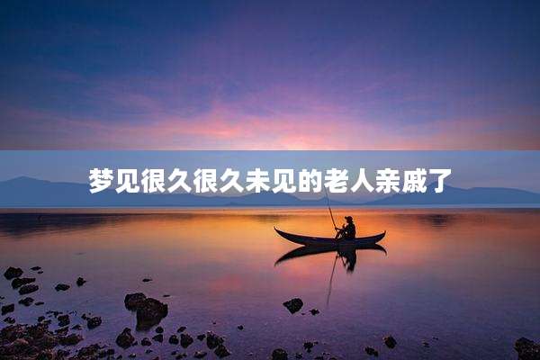 梦见很久很久未见的老人亲戚了
