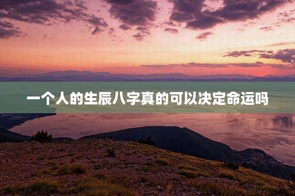 一个人的生辰八字真的可以决定命运吗
