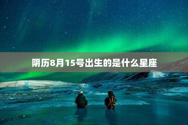 阴历8月15号出生的是什么星座