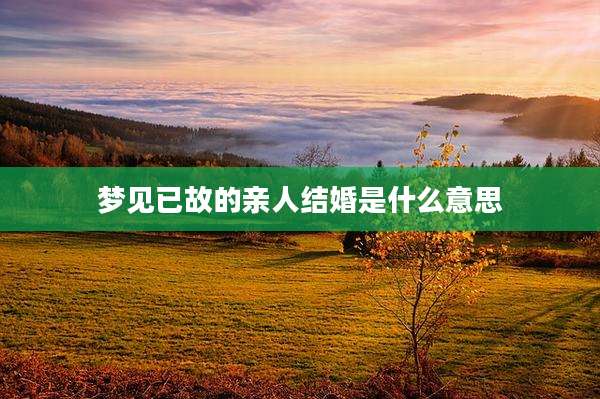 梦见已故的亲人结婚是什么意思