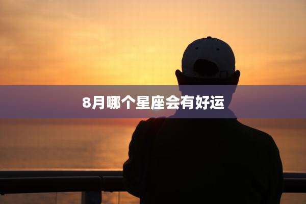 8月哪个星座会有好运