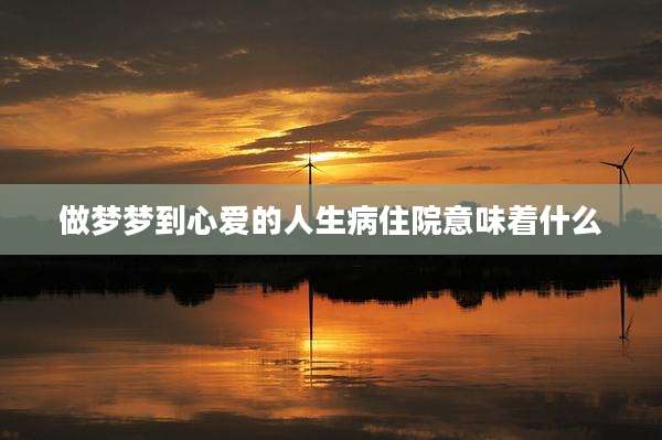 做梦梦到心爱的人生病住院意味着什么