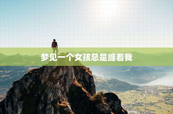 梦见一个女孩总是缠着我
