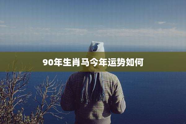 90年生肖马今年运势如何