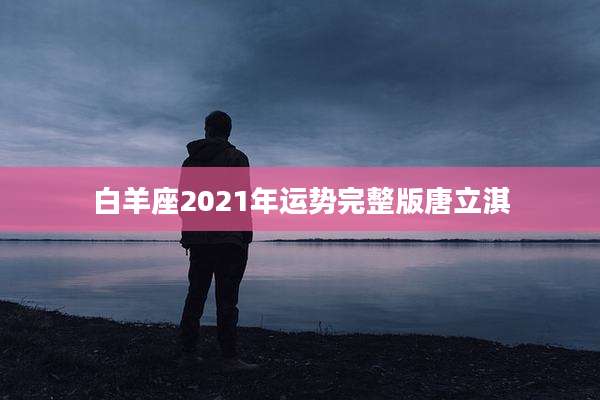 白羊座2021年运势完整版唐立淇