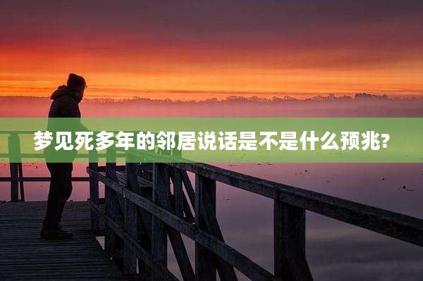 梦见死多年的邻居说话是不是什么预兆?