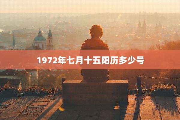 1972年七月十五阳历多少号