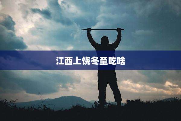 江西上饶冬至吃啥