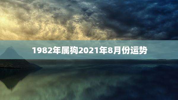 1982年属狗2021年8月份运势