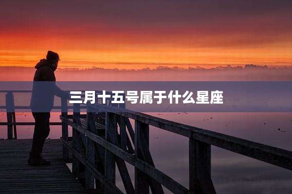 三月十五号属于什么星座