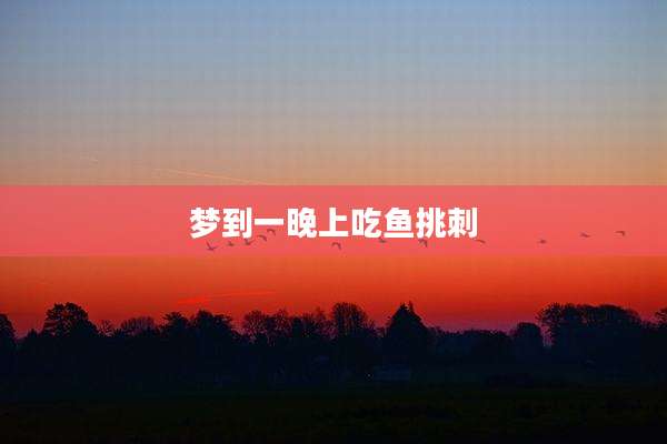 梦到一晚上吃鱼挑刺