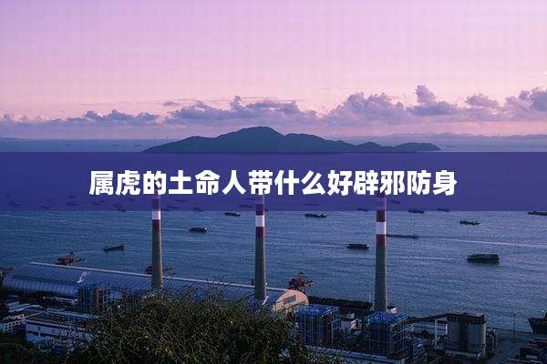 属虎的土命人带什么好辟邪防身