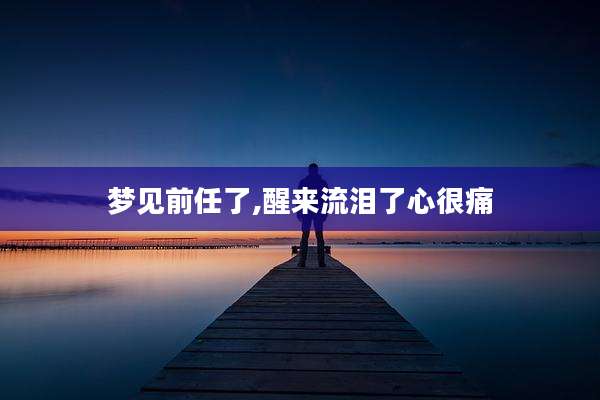 梦见前任了,醒来流泪了心很痛