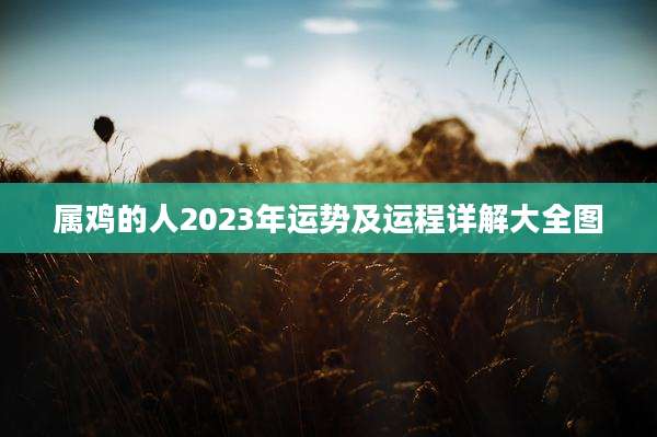 属鸡的人2023年运势及运程详解大全图