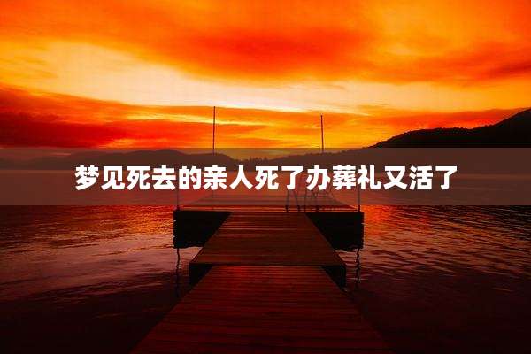 梦见死去的亲人死了办葬礼又活了
