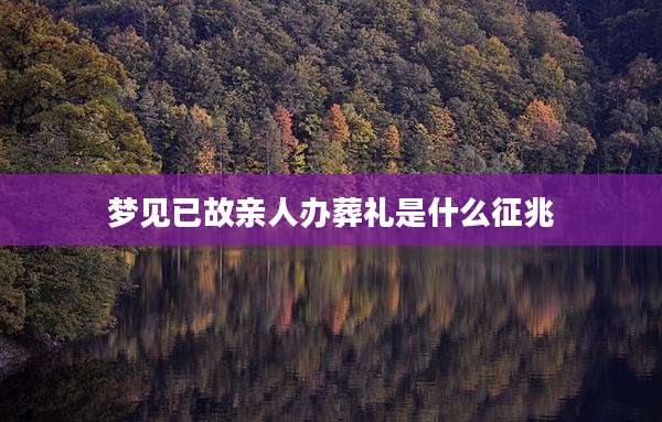 梦见已故亲人办葬礼是什么征兆