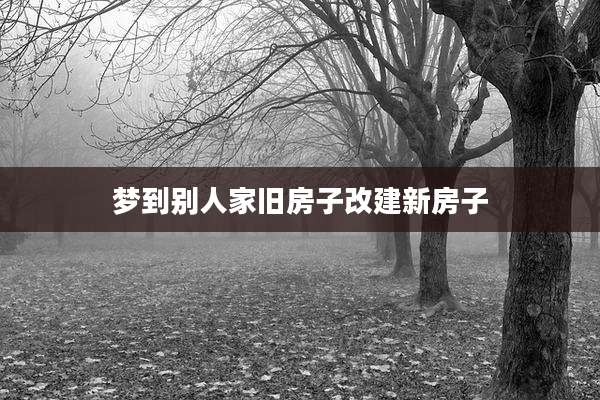 梦到别人家旧房子改建新房子