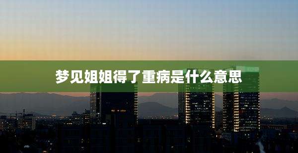 梦见姐姐得了重病是什么意思