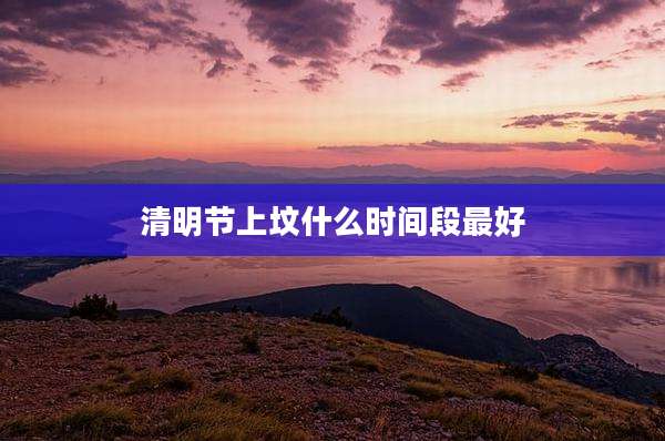 清明节上坟什么时间段最好