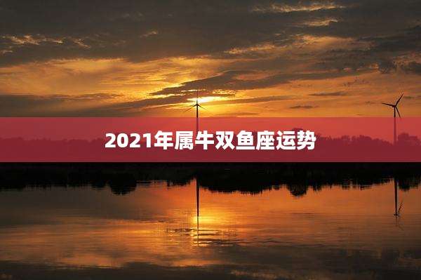 2021年属牛双鱼座运势