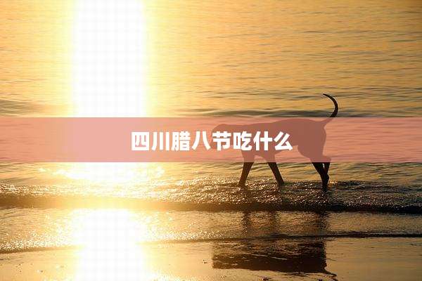 四川腊八节吃什么