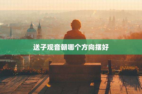 送子观音朝哪个方向摆好