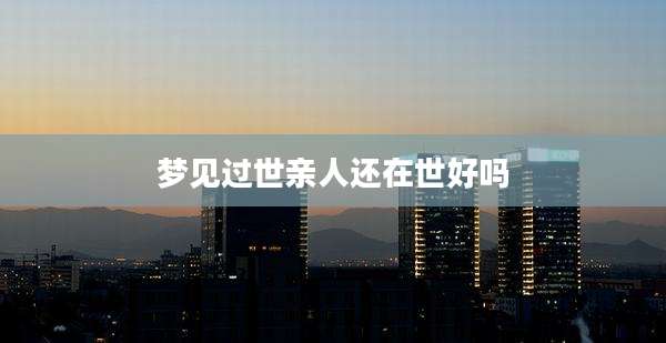 梦见过世亲人还在世好吗