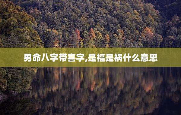男命八字带喜字,是福是祸什么意思