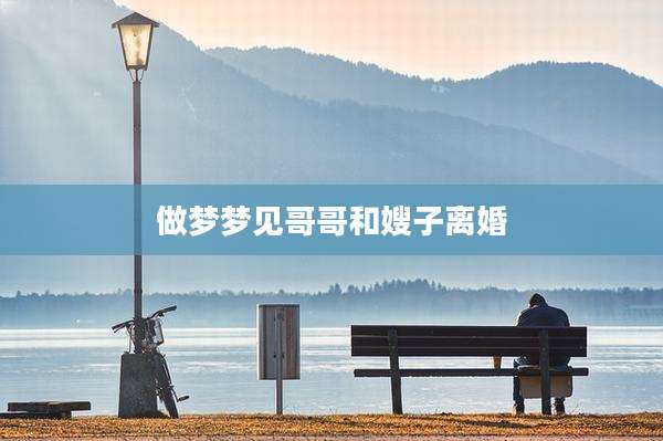 做梦梦见哥哥和嫂子离婚