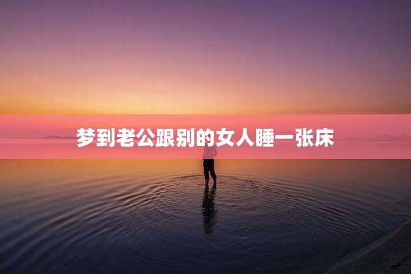 梦到老公跟别的女人睡一张床