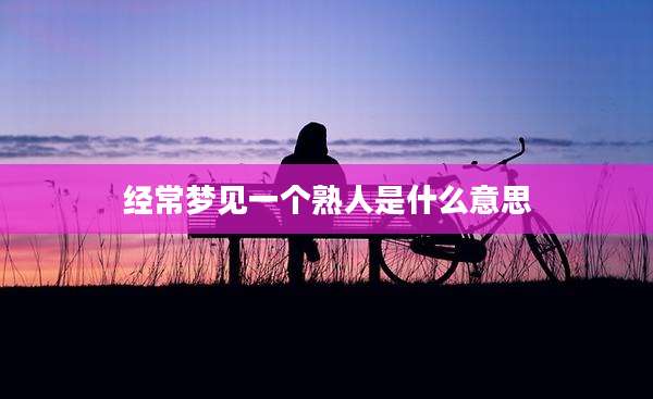 经常梦见一个熟人是什么意思