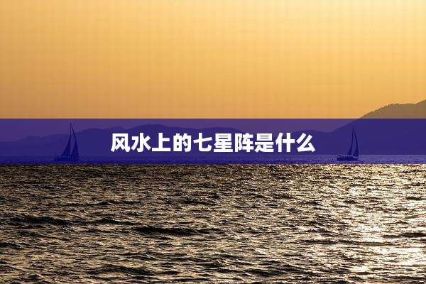 风水上的七星阵是什么